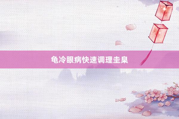 龟冷眼病快速调理圭臬