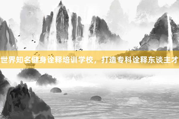 世界知名健身诠释培训学校，打造专科诠释东谈主才