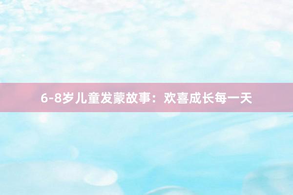 6-8岁儿童发蒙故事:欢喜成长每一天